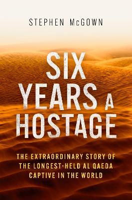 Six Years a Hostage: The Extraordinary Story of the Longest-Held Al Qaeda Captive in the World - Stephen McGown - cover