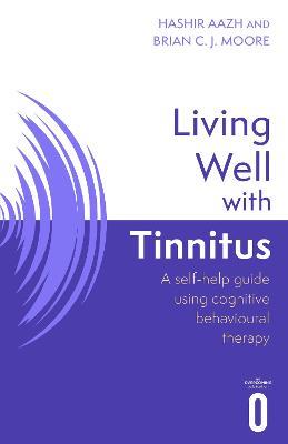 Living Well with Tinnitus: A self-help guide using cognitive behavioural therapy - Hashir Aazh,Brian C.J. Moore - cover
