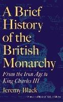 A Brief History of the British Monarchy: From the Iron Age to King Charles III - Jeremy Black - cover