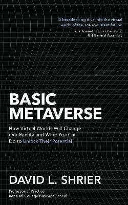 Basic Metaverse: How Virtual Worlds Will Change Our Reality and What You Can Do to Unlock Their Potential - David Shrier - cover