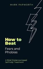 How to Beat Fears and Phobias: A Brief, Evidence-based Self-help Treatment