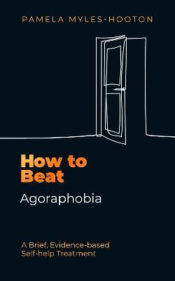 How to Beat Agoraphobia: A Brief, Evidence-based Self-help Treatment - Pamela Myles-Hooton - cover