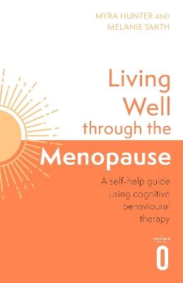 Living Well Through The Menopause: An evidence-based cognitive behavioural guide - Myra Hunter,Melanie Smith - cover