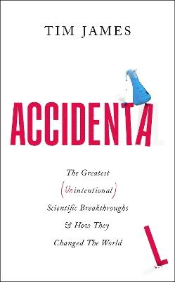 Accidental: The Greatest (Unintentional) Science Breakthroughs and How They Changed The World - Tim James - cover