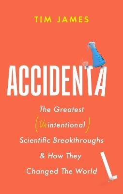 Accidental: The Greatest (Unintentional) Science Breakthroughs and How They Changed The World - Tim James - cover