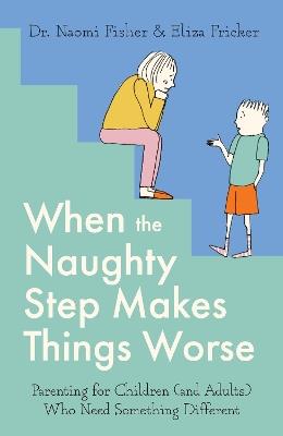 When the Naughty Step Makes Things Worse: Parenting for Children (and Adults) Who Need Something Different - Naomi Fisher,Eliza Fricker - cover