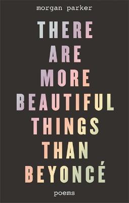 There Are More Beautiful Things Than Beyonce - Morgan Parker - cover