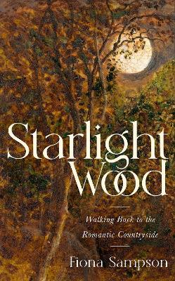 Starlight Wood: Walking back to the Romantic Countryside - Fiona Sampson - cover