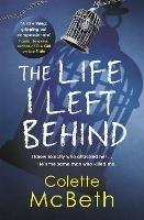 The Life I Left Behind: A must-read taut and twisty psychological thriller - Colette McBeth - cover