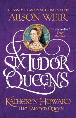 Six Tudor Queens: Katheryn Howard, The Tainted Queen: Six Tudor Queens 5 - Alison Weir - cover