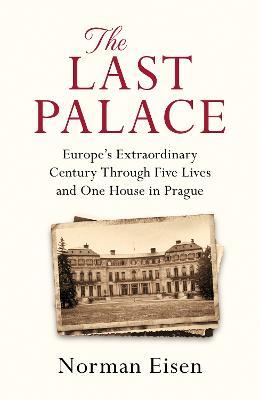 The Last Palace: Europe's Extraordinary Century Through Five Lives and One House in Prague - Norman Eisen - cover
