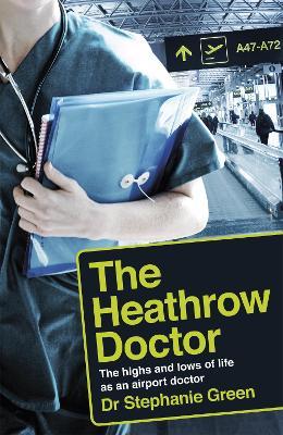 The Heathrow Doctor: The Highs and Lows of Life as a Doctor at Heathrow Airport - Dr Stephanie Green - cover