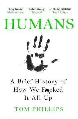 Humans: A Brief History of How We F*cked It All Up - Tom Phillips - cover