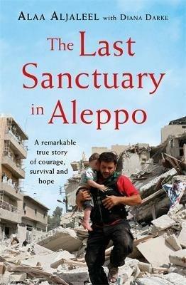 The Last Sanctuary in Aleppo: A remarkable true story of courage, hope and survival - Alaa Aljaleel,Diana Darke - cover