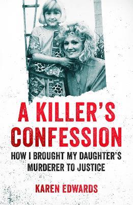 A Killer's Confession: How I Brought My Daughter's Murderer to Justice - Karen Edwards - cover