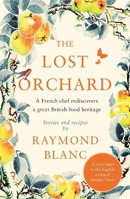 The Lost Orchard: A French chef rediscovers a great British food heritage. Foreword by The Former Prince of Wales - Raymond Blanc - cover