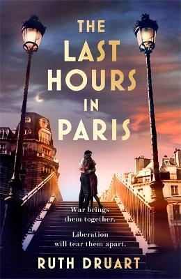 The Last Hours in Paris: A powerful, moving and redemptive story of wartime love and sacrifice for fans of historical fiction - Ruth Druart - cover