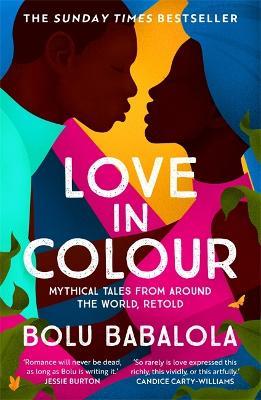 Love in Colour: 'So rarely is love expressed this richly, this vividly, or this artfully.' Candice Carty-Williams - Bolu Babalola - cover