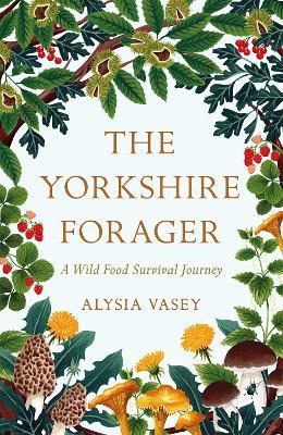 The Yorkshire Forager: A Wild Food Survival Journey - Alysia Vasey - cover