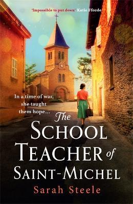 The Schoolteacher of Saint-Michel: inspired by real acts of resistance, a heartrending story of one woman's courage in WW2 - Sarah Steele - cover