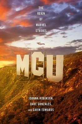 MCU: The Reign of Marvel Studios - Joanna Robinson,Dave Gonzales,Gavin Edwards - cover