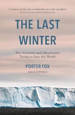 The Last Winter: The Scientists and Adventurers Trying to Save the World - Porter Fox - cover