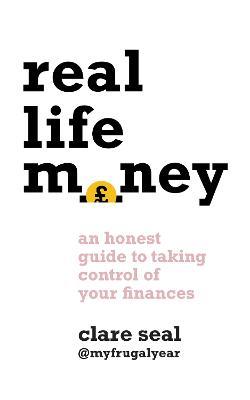 Real Life Money: An Honest Guide to Taking Control of Your Finances - Clare Seal - cover