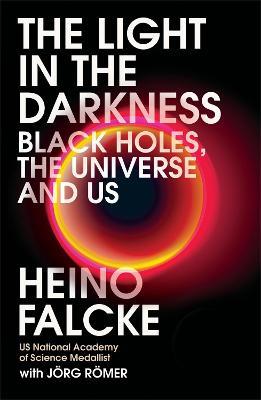 Light in the Darkness: Black Holes, The Universe and Us - Heino Falcke,Joerg Roemer - cover