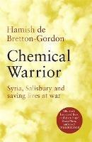 Chemical Warrior: Syria, Salisbury and Saving Lives at War - Hamish de Bretton-Gordon - cover
