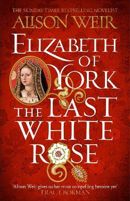 Elizabeth of York: The Last White Rose: Tudor Rose Novel 1 - Alison Weir - cover
