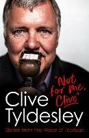 Not For Me, Clive: Stories From the Voice of Football - Clive Tyldesley - cover