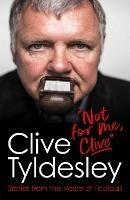 Not For Me, Clive: Stories From the Voice of Football - Clive Tyldesley - cover