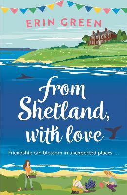 From Shetland, With Love: Friendship can blossom in unexpected places...a heartwarming and uplifting staycation treat of a read! - Erin Green - cover