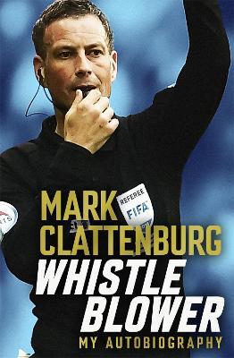 Whistle Blower: My Autobiography - Mark Clattenburg - cover