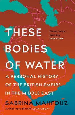 These Bodies of Water: A Personal History of the British Empire in the Middle East - Sabrina Mahfouz - cover