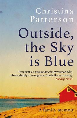 Outside, the Sky is Blue: The story of a family told with searing honesty, humour and love - Christina Patterson - cover