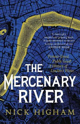The Mercenary River: Private Greed, Public Good: A History of London's Water - Nick Higham - cover