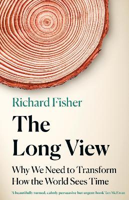 The Long View: Why We Need to Transform How the World Sees Time - Richard Fisher - cover