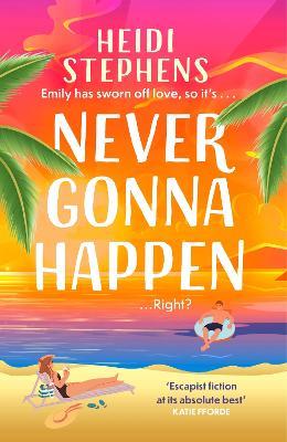 Never Gonna Happen: Curl up with this totally gorgeous, laugh-out-loud and uplifting romcom - Heidi Stephens - cover