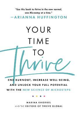 Your Time to Thrive: End Burnout, Increase Well-being, and Unlock Your Full Potential with the New Science of Microsteps - Marina Khidekel,Arianna Huffington,Thrive Global - cover