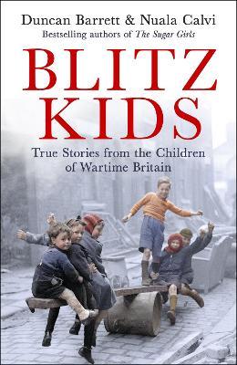 Blitz Kids: True Stories from the Children of Wartime Britain to commemorate the 80th anniversary of VE Day - Duncan Barrett,Nuala Calvi - cover