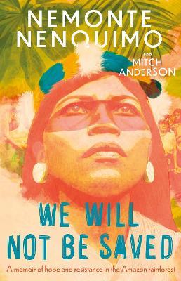 We Will Not Be Saved: A memoir of hope and resistance in the Amazon rainforest  (Reese Witherspoon's Book Club Pick) - Nemonte Nenquimo - cover
