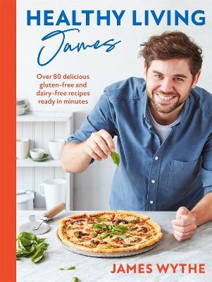 Healthy Living James: Over 80 delicious gluten-free and dairy-free recipes ready in minutes - James Wythe - cover