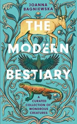 The Modern Bestiary: A Curated Collection of Wondrous Creatures - Joanna Bagniewska - cover