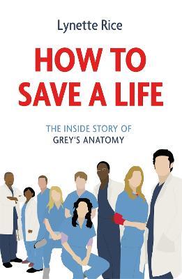 How to Save a Life: The Inside Story of Grey's Anatomy - Lynette Rice - cover