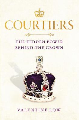 Courtiers: The inside story of the Palace power struggles from the Royal correspondent who revealed the bullying allegations - Valentine Low - cover