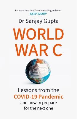 World War C: Lessons from the COVID-19 Pandemic and How to Prepare for the Next One - Sanjay Gupta - cover