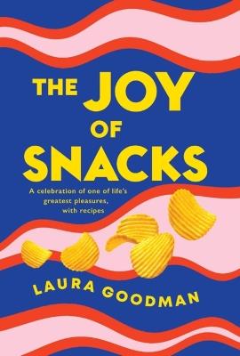 The Joy of Snacks: A celebration of one of life's greatest pleasures, with recipes - Laura Goodman - cover