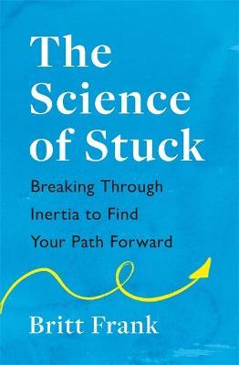 The Science of Stuck: Breaking Through Inertia to Find Your Path Forward - Britt Frank - cover