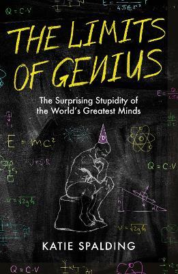 The Limits of Genius: The Surprising Stupidity of the World's Greatest Minds - Katie Spalding - cover